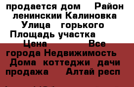 продается дом  › Район ­ ленинскии Калиновка  › Улица ­ горького › Площадь участка ­ 42 › Цена ­ 20 000 - Все города Недвижимость » Дома, коттеджи, дачи продажа   . Алтай респ.